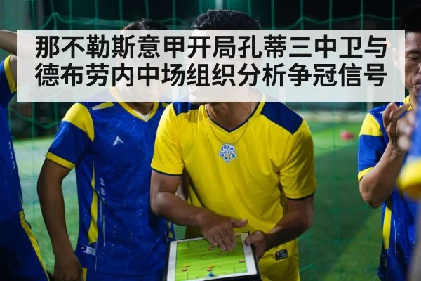 那不勒斯意甲开局孔蒂三中卫与德布劳内中场组织分析争冠信号