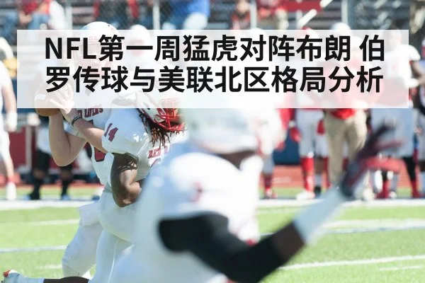 NFL第一周猛虎对阵布朗 伯罗传球与美联北区格局分析