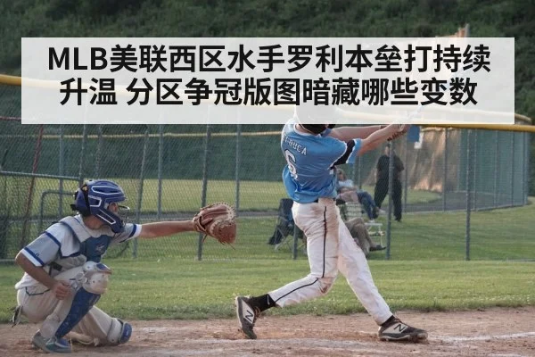 MLB美联西区水手罗利本垒打持续升温 分区争冠版图暗藏哪些变数 | leyuSport